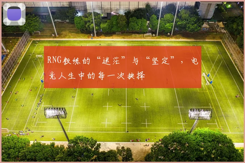 RNG教练的“迷茫”与“坚定”,电竞人生中的每一次抉择