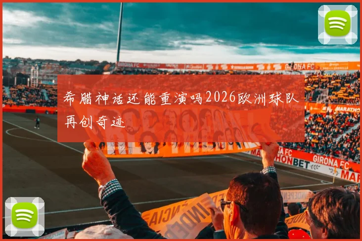 希腊神话还能重演吗2026欧洲球队再创奇迹