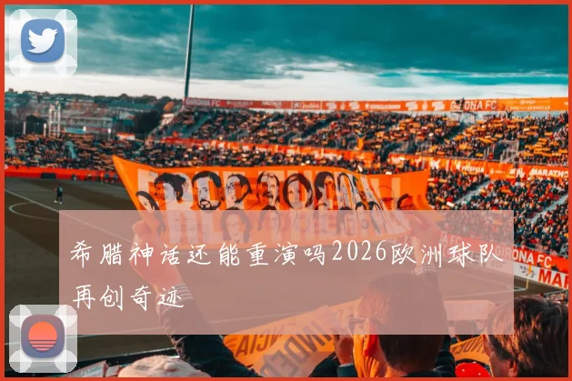 希腊神话还能重演吗2026欧洲球队再创奇迹
