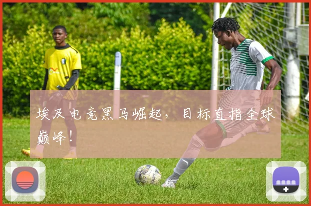 埃及电竞黑马崛起，目标直指全球巅峰！